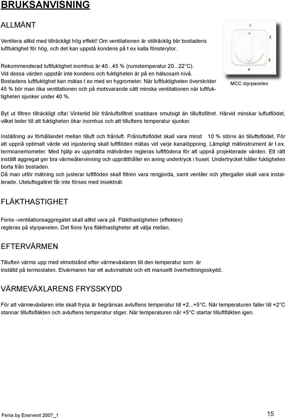 Bostadens luftfuktighet kan mätas t ex med en hygrometer.