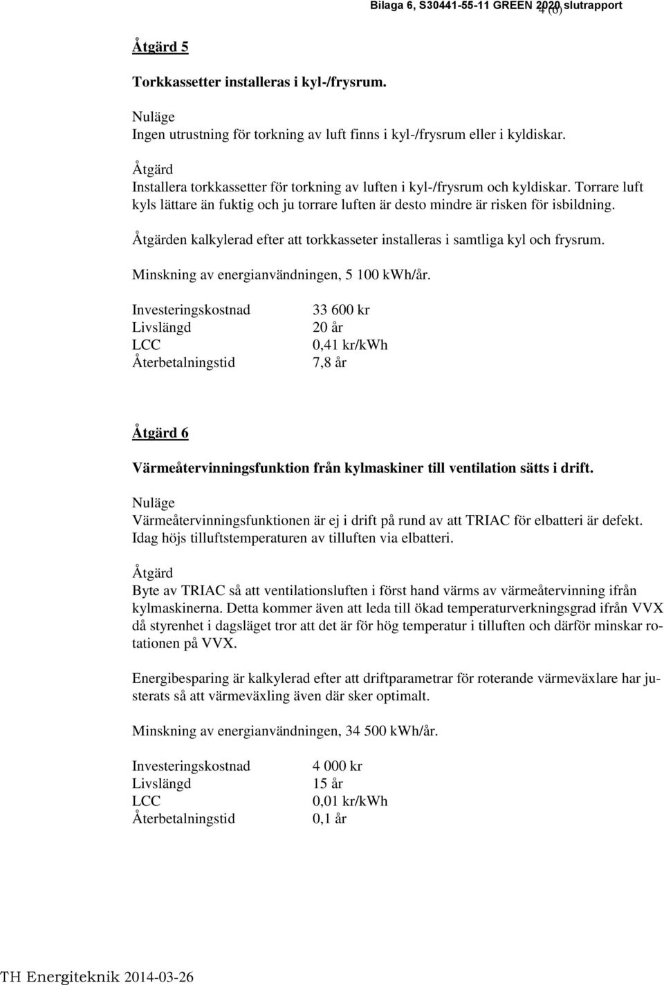 en kalkylerad efter att torkkasseter installeras i samtliga kyl och frysrum. Minskning av energianvändningen, 5 100 kwh/år.