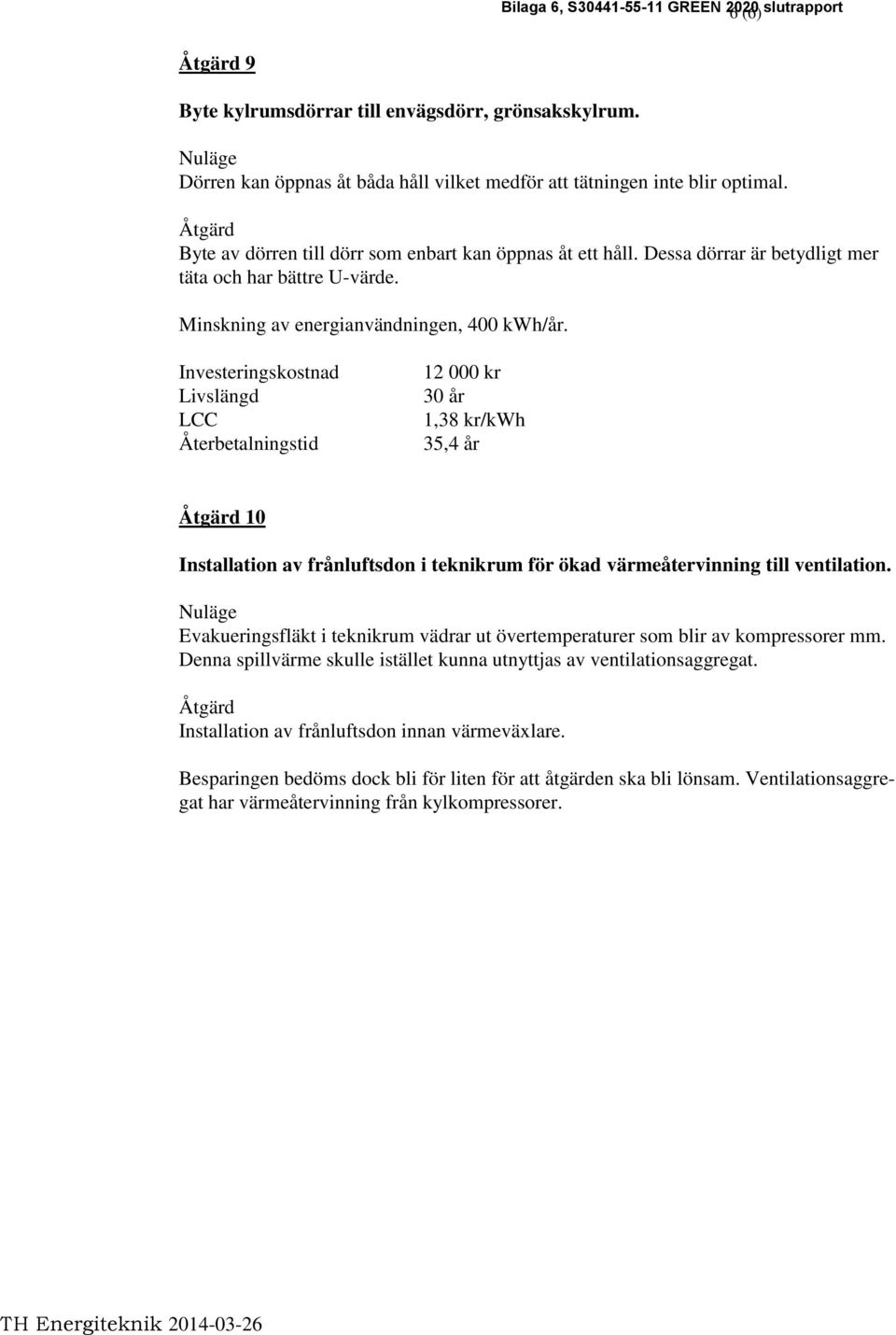 12 000 kr 30 år 1,38 kr/kwh 35,4 år 10 Installation av frånluftsdon i teknikrum för ökad värmeåtervinning till ventilation.