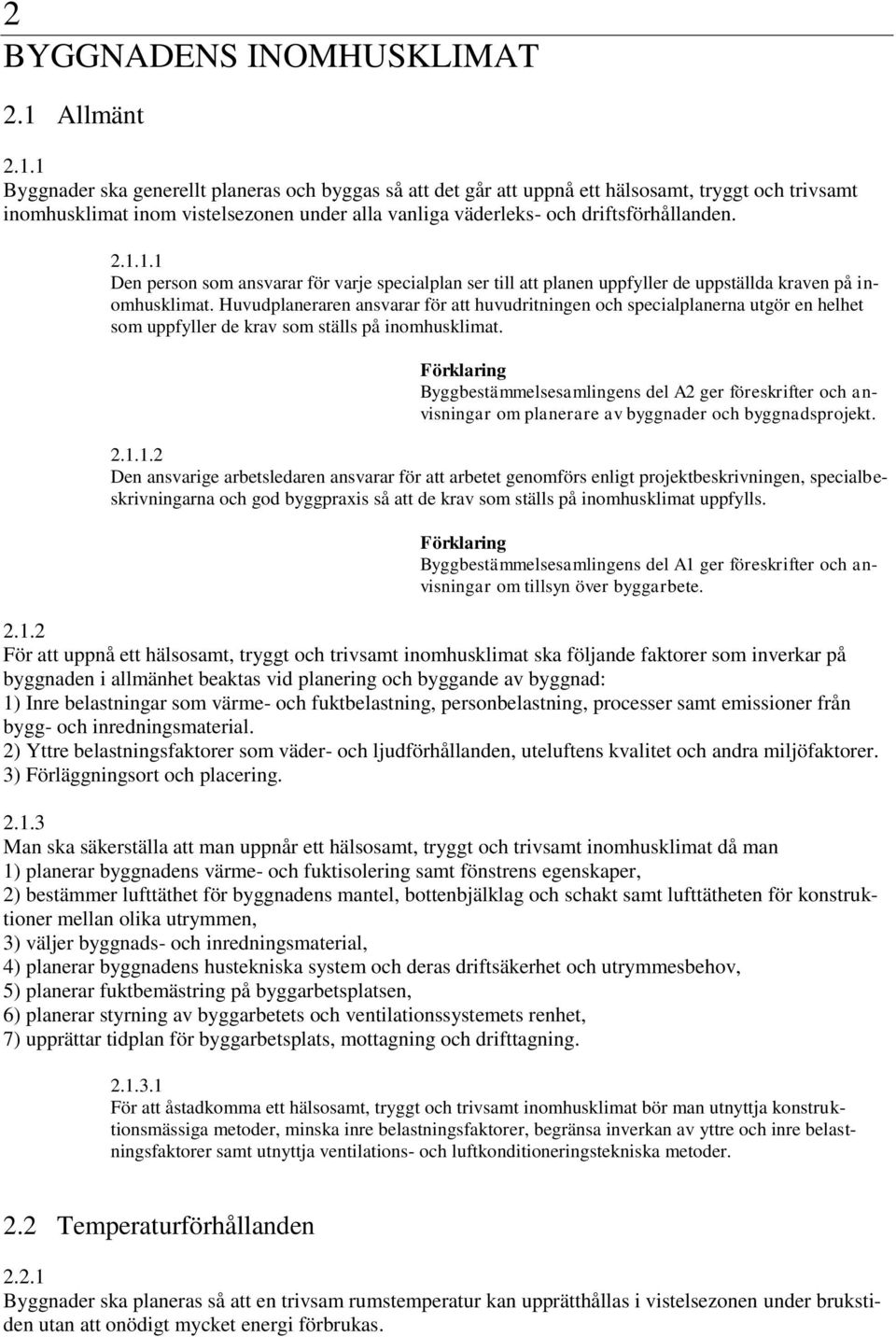 1 Byggnader ska generellt planeras och byggas så att det går att uppnå ett hälsosamt, tryggt och trivsamt inomhusklimat inom vistelsezonen under alla vanliga väderleks- och driftsförhållanden..1.1.1 Den person som ansvarar för varje specialplan ser till att planen uppfyller de uppställda kraven på inomhusklimat.