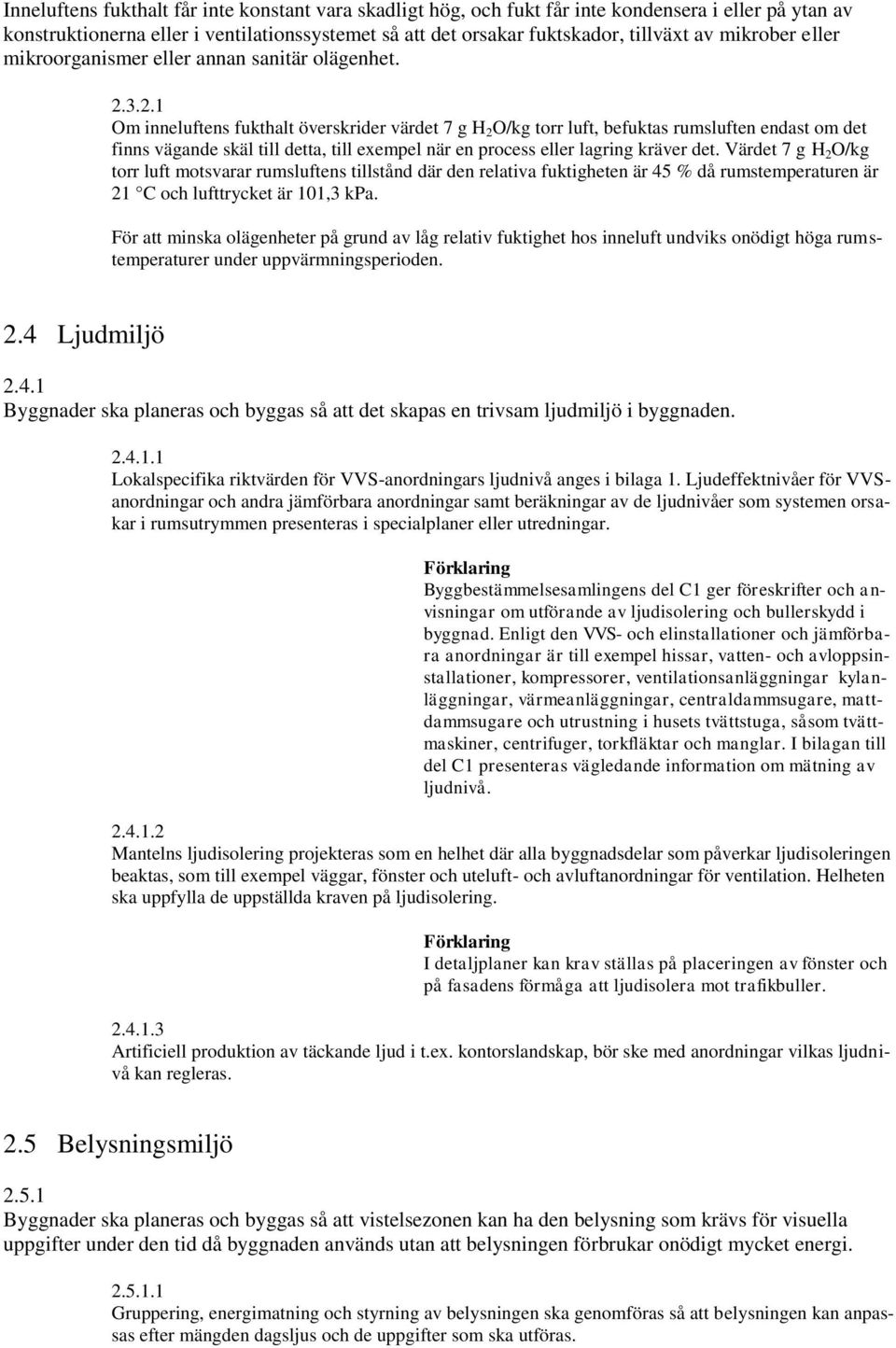 .1 Om inneluftens fukthalt överskrider värdet 7 g H O/kg torr luft, befuktas rumsluften endast om det finns vägande skäl till detta, till exempel när en process eller lagring kräver det.