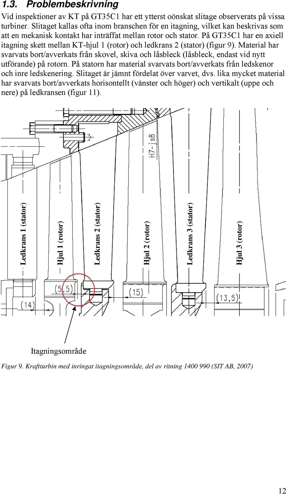 På GT35C hr en xiell itgning skett melln KT-hjul (rotor) och ledkrns (sttor) (figur 9). Mteril hr svrvts bort/vverkts från skovel, skiv och låsbleck (låsbleck, endst vid nytt utförnde) på rotorn.