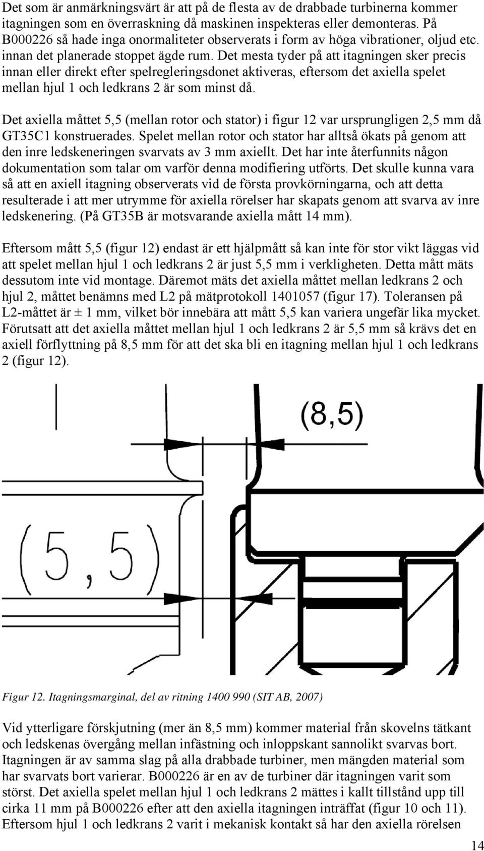 Det mest tyder på tt itgningen sker precis innn eller direkt efter spelregleringsdonet ktivers, eftersom det xiell spelet melln hjul och ledkrns är som minst då.
