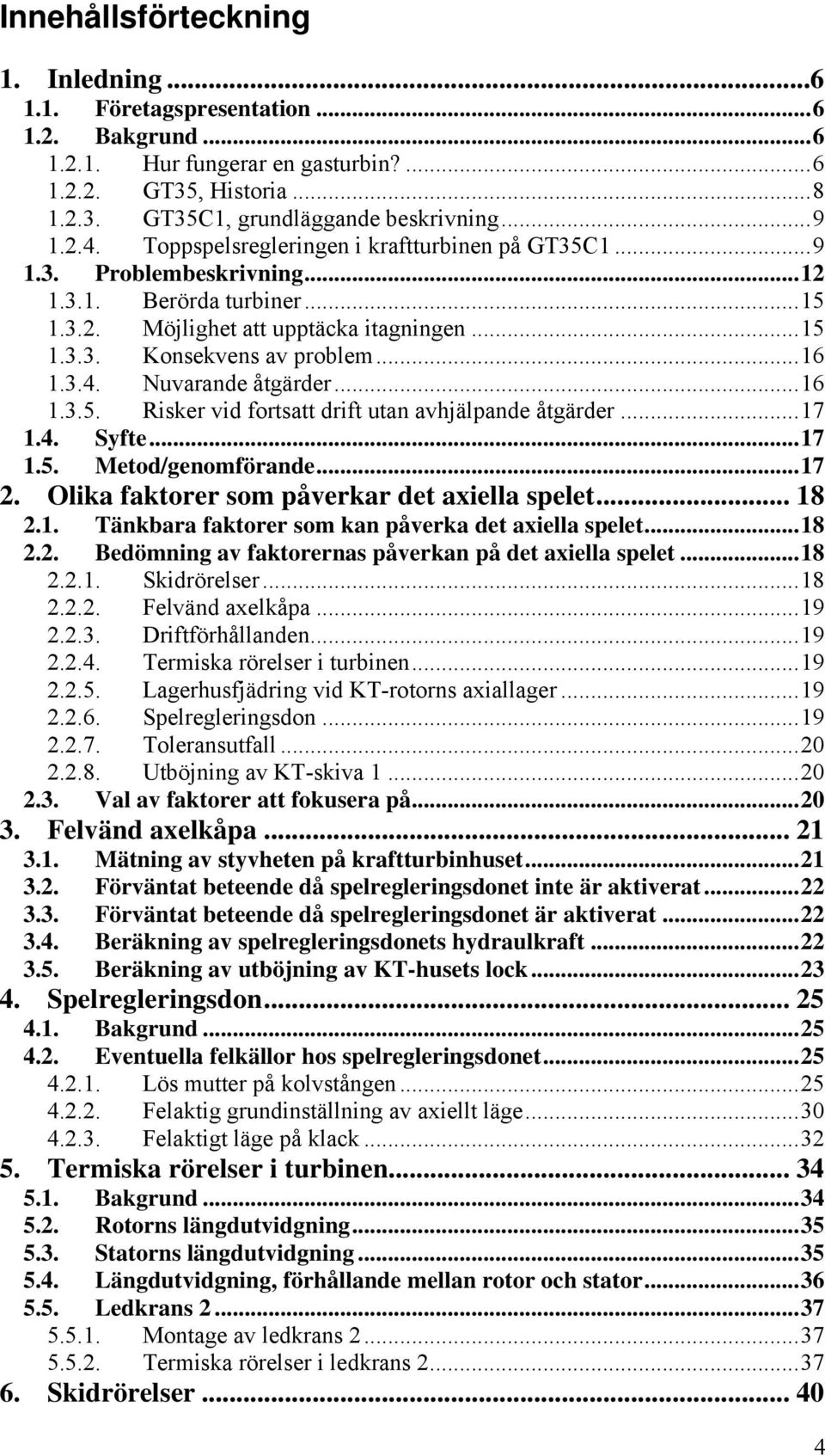 ..7.4. Syfte...7.5. Metod/genomförnde...7. Olik fktorer som påverkr det xiell spelet... 8.. Tänkbr fktorer som kn påverk det xiell spelet...8.. Bedömning v fktorerns påverkn på det xiell spelet...8... Skidrörelser.