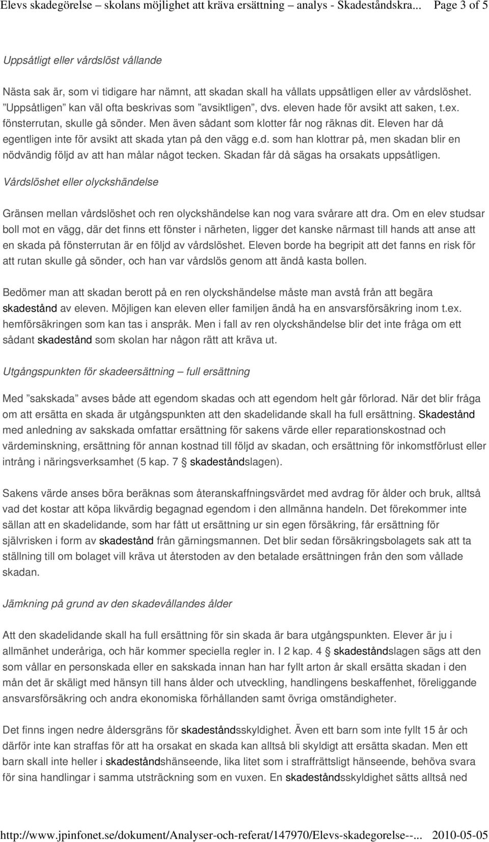 Eleven har då egentligen inte för avsikt att skada ytan på den vägg e.d. som han klottrar på, men skadan blir en nödvändig följd av att han målar något tecken.