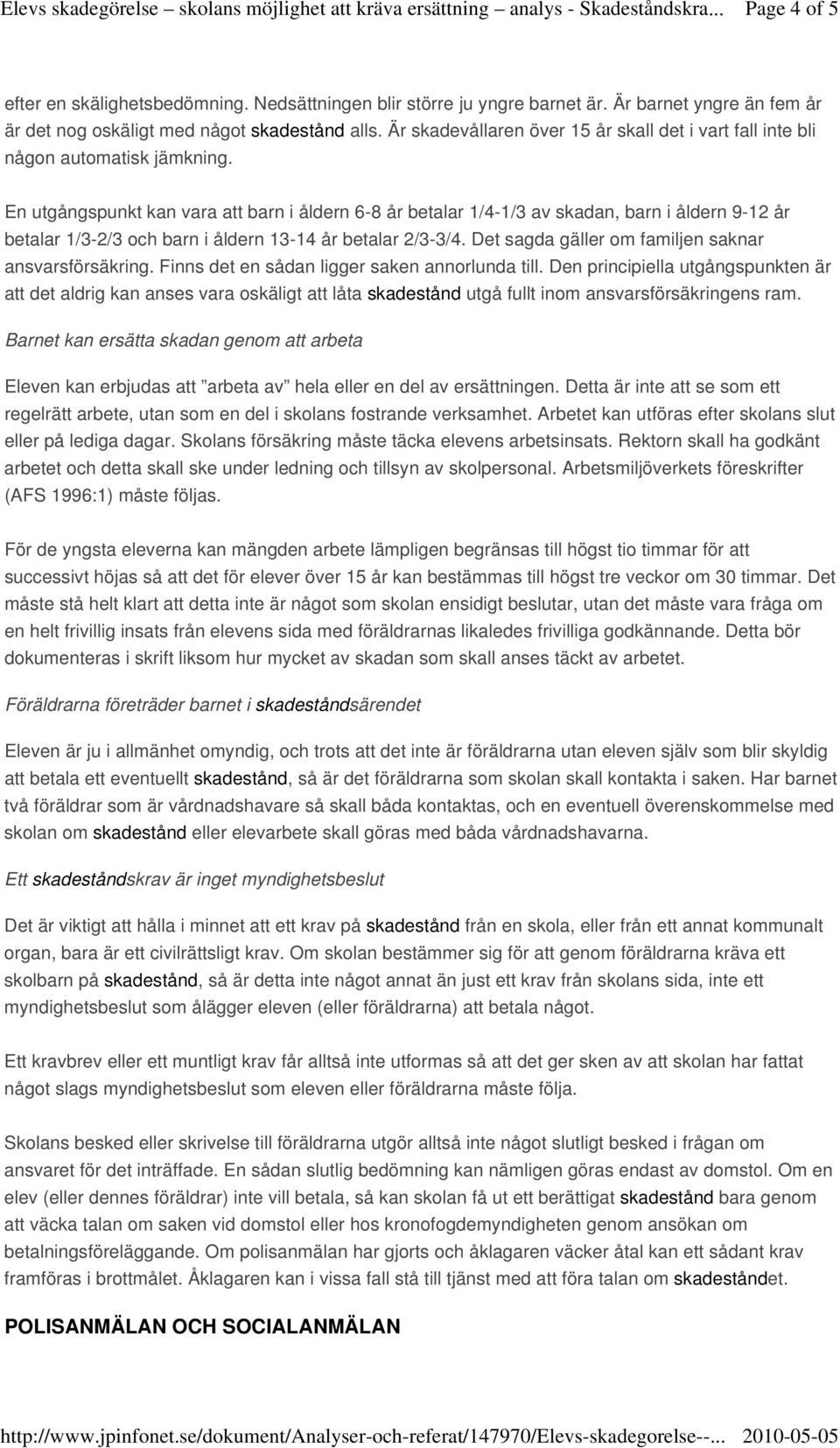 En utgångspunkt kan vara att barn i åldern 6-8 år betalar 1/4-1/3 av skadan, barn i åldern 9-12 år betalar 1/3-2/3 och barn i åldern 13-14 år betalar 2/3-3/4.