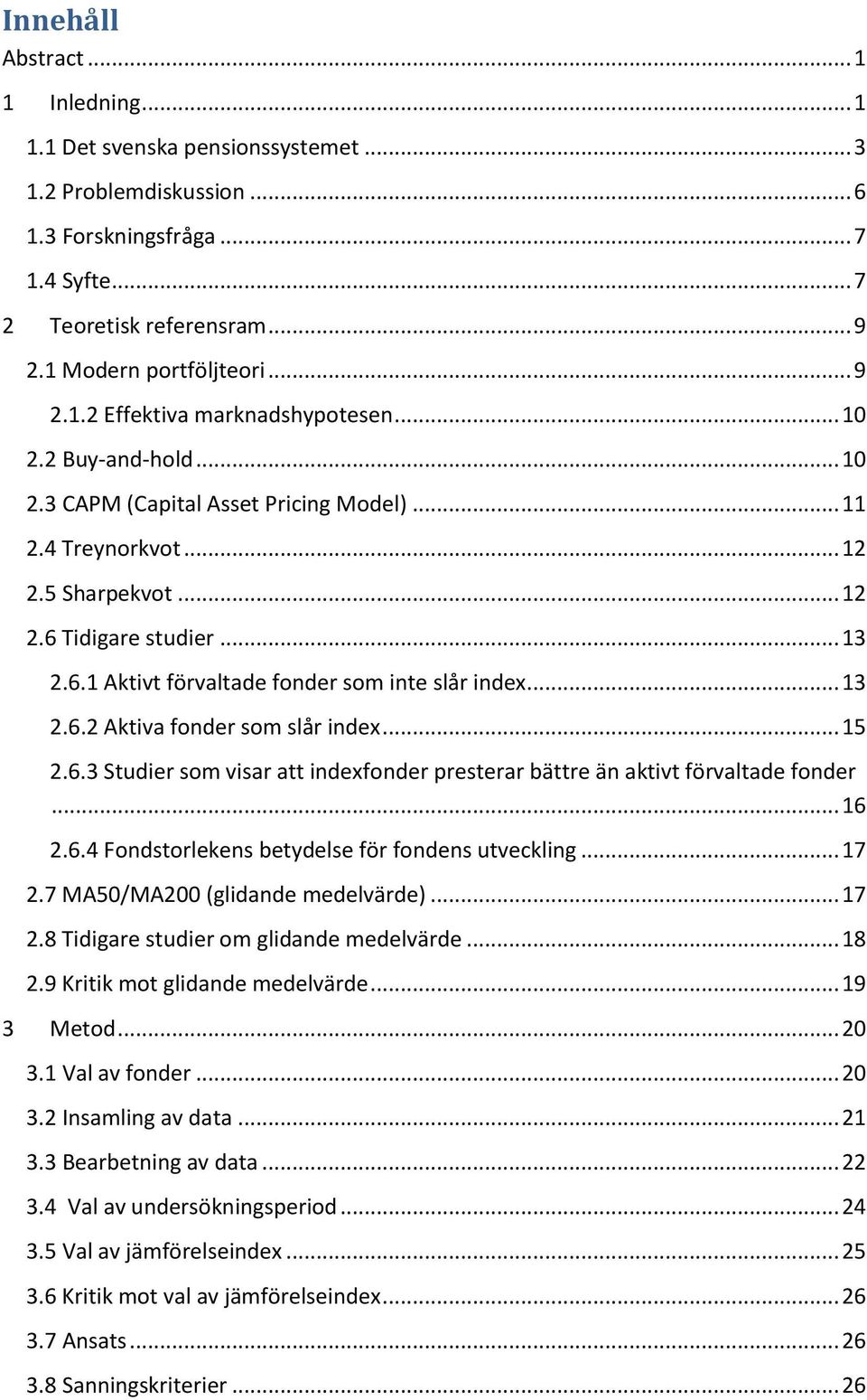 Tidigare studier... 13 2.6.1 Aktivt förvaltade fonder som inte slår index... 13 2.6.2 Aktiva fonder som slår index... 15 2.6.3 Studier som visar att indexfonder presterar bättre än aktivt förvaltade fonder.