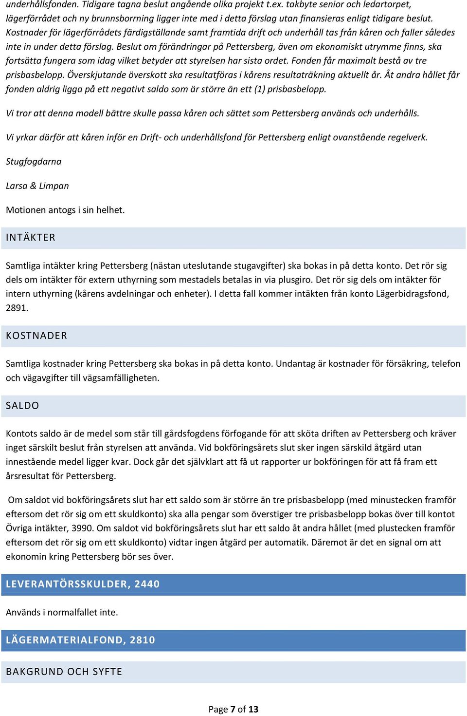 Kostnader för lägerförrådets färdigställande samt framtida drift och underhåll tas från kåren och faller således inte in under detta förslag.