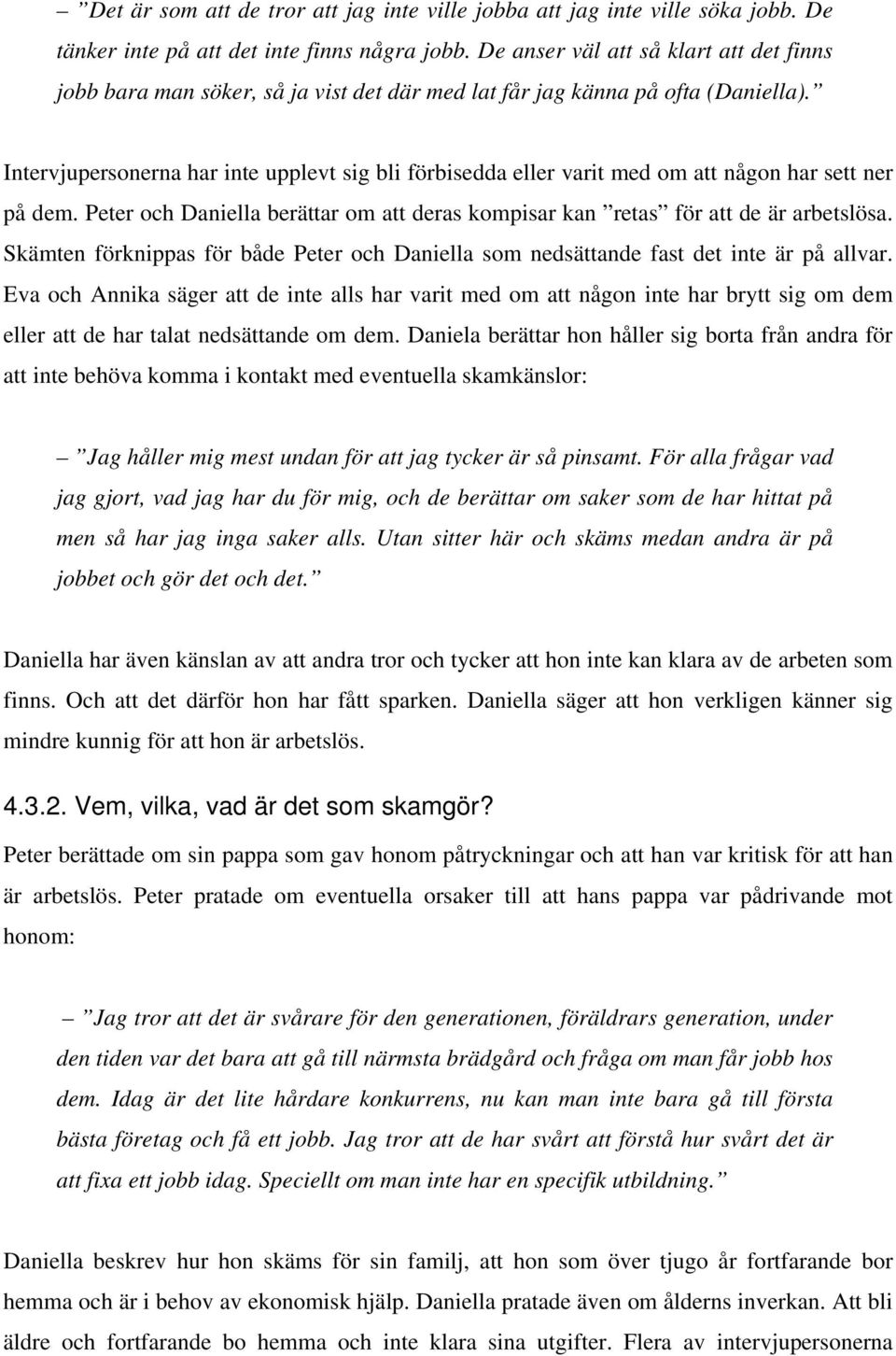 Intervjupersonerna har inte upplevt sig bli förbisedda eller varit med om att någon har sett ner på dem. Peter och Daniella berättar om att deras kompisar kan retas för att de är arbetslösa.