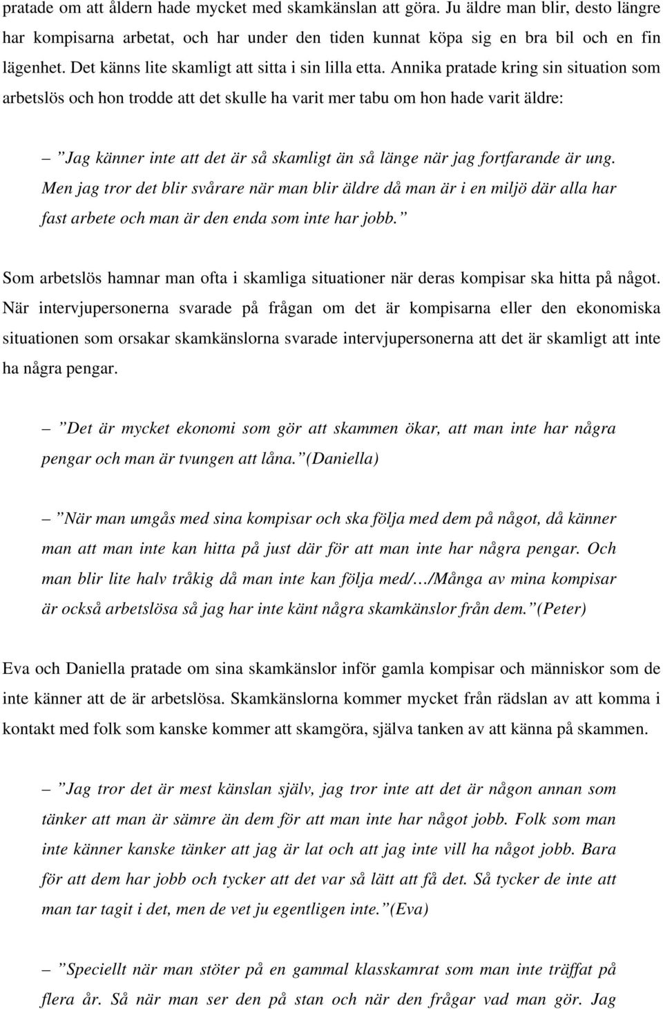 Annika pratade kring sin situation som arbetslös och hon trodde att det skulle ha varit mer tabu om hon hade varit äldre: Jag känner inte att det är så skamligt än så länge när jag fortfarande är ung.