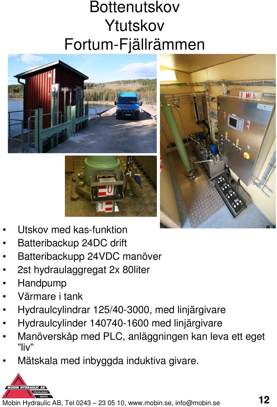 linjärgivare Hydraulcylinder 140740-1600 med linjärgivare Manöverskåp med PLC, anläggningen kan leva ett