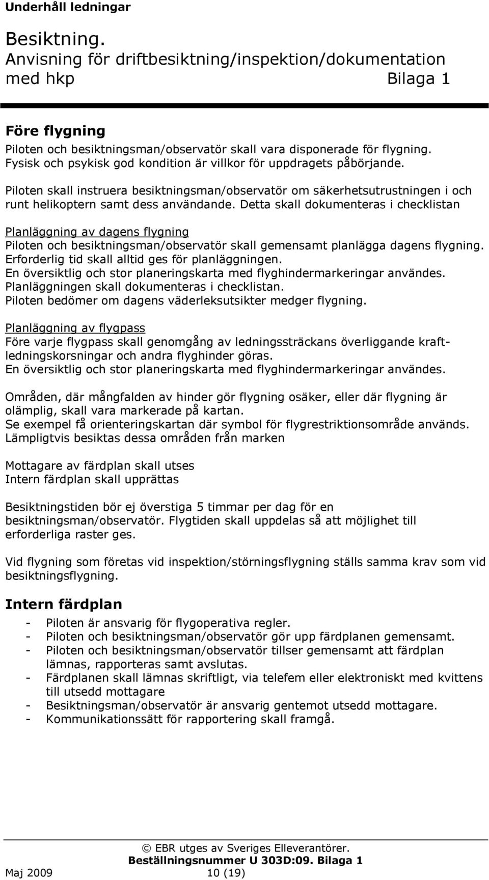 Detta skall dokumenteras i checklistan Planläggning av dagens flygning Piloten och besiktningsman/observatör skall gemensamt planlägga dagens flygning.