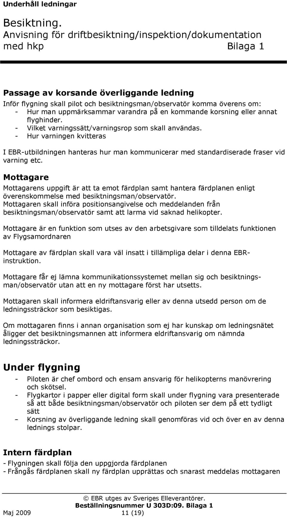 Mottagare Mottagarens uppgift är att ta emot färdplan samt hantera färdplanen enligt överenskommelse med besiktningsman/observatör.