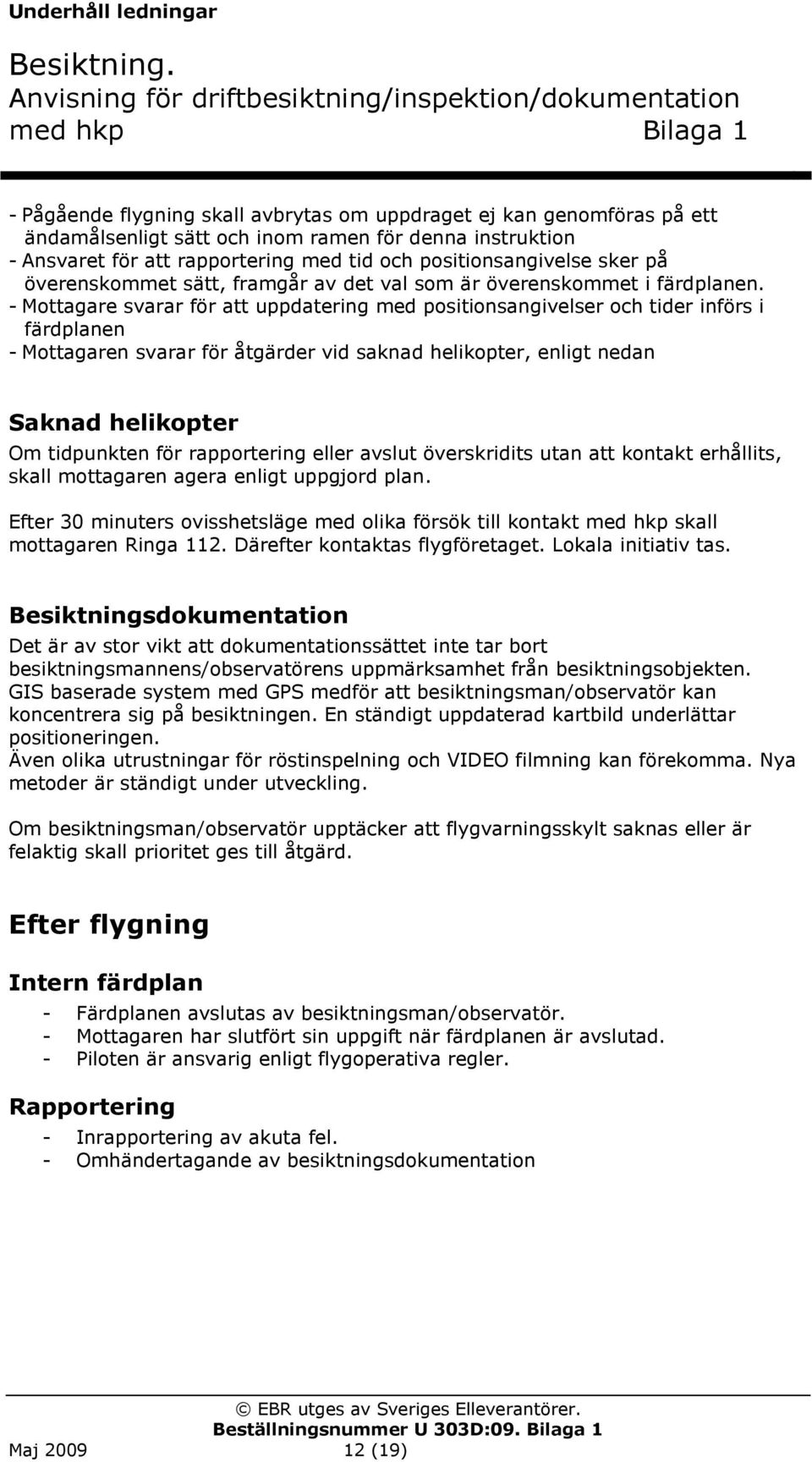 - Mottagare svarar för att uppdatering med positionsangivelser och tider införs i färdplanen - Mottagaren svarar för åtgärder vid saknad helikopter, enligt nedan Saknad helikopter Om tidpunkten för