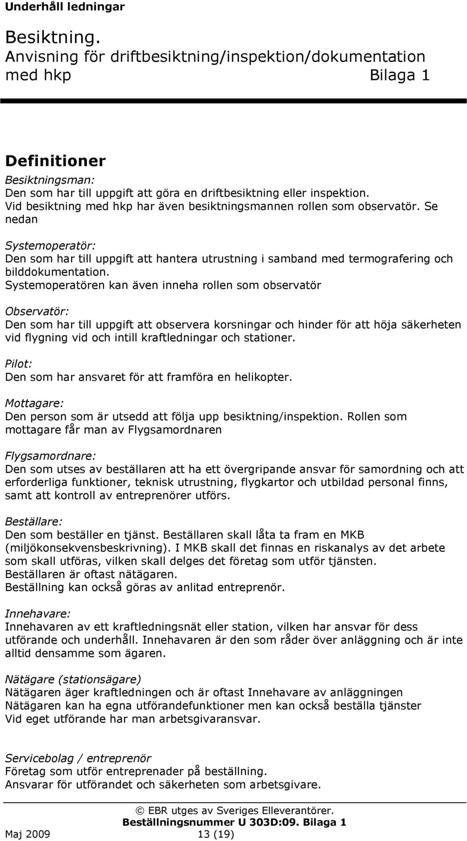 Systemoperatören kan även inneha rollen som observatör Observatör: Den som har till uppgift att observera korsningar och hinder för att höja säkerheten vid flygning vid och intill kraftledningar och