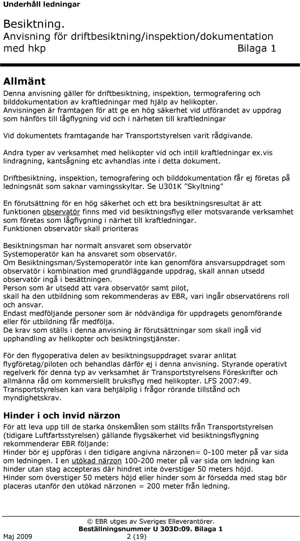 varit rådgivande. Andra typer av verksamhet med helikopter vid och intill kraftledningar ex.vis lindragning, kantsågning etc avhandlas inte i detta dokument.