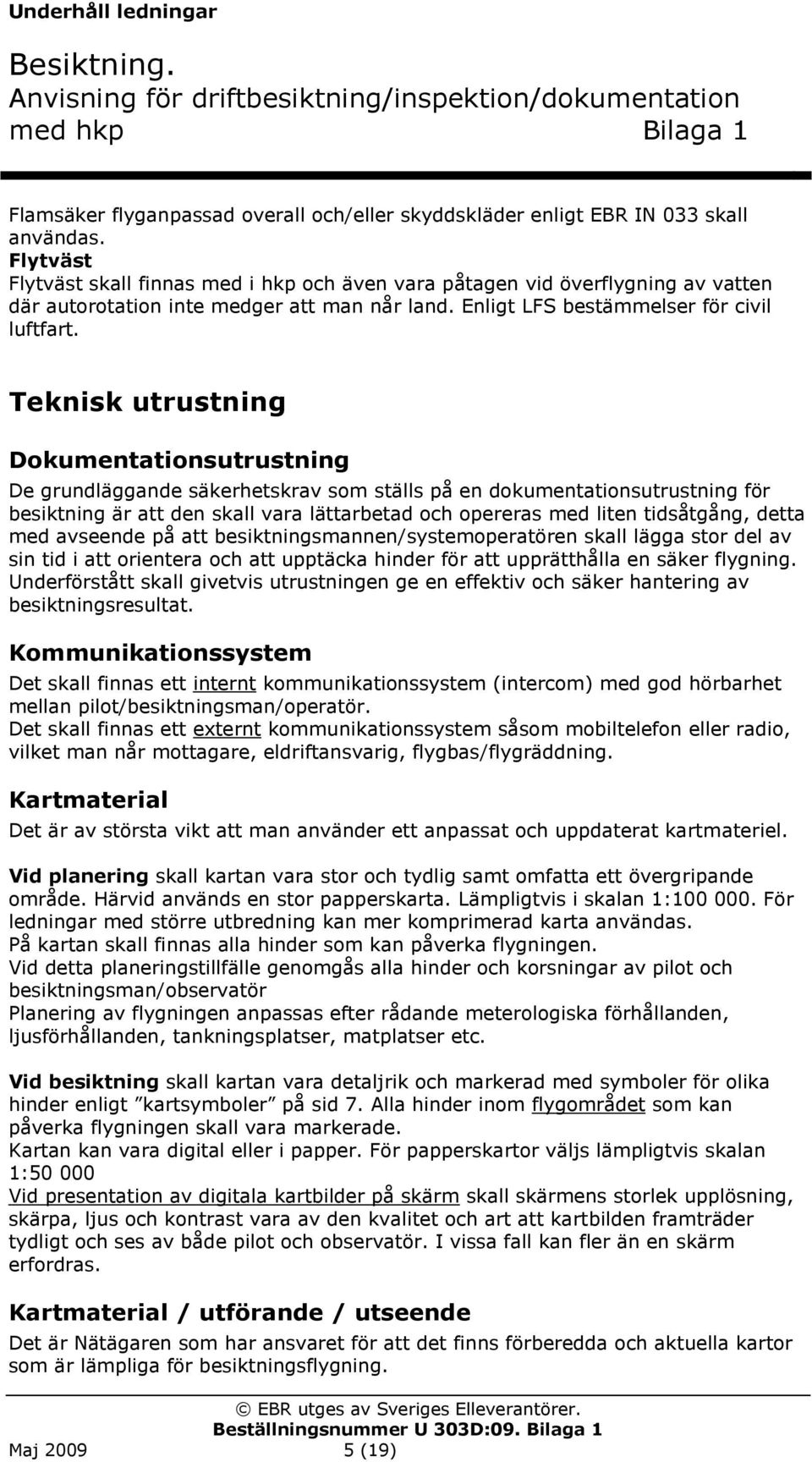 Teknisk utrustning Dokumentationsutrustning De grundläggande säkerhetskrav som ställs på en dokumentationsutrustning för besiktning är att den skall vara lättarbetad och opereras med liten