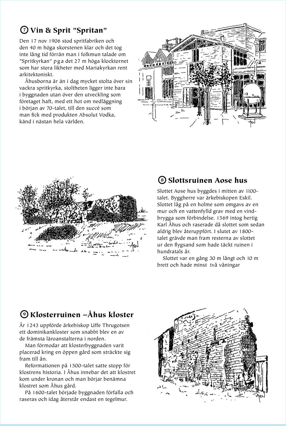 Åhusborna är än i dag mycket stolta över sin vackra spritkyrka, stoltheten ligger inte bara i byggnaden utan över den utveckling som företaget haft, med ett hot om nedläggning i början av 70-talet,