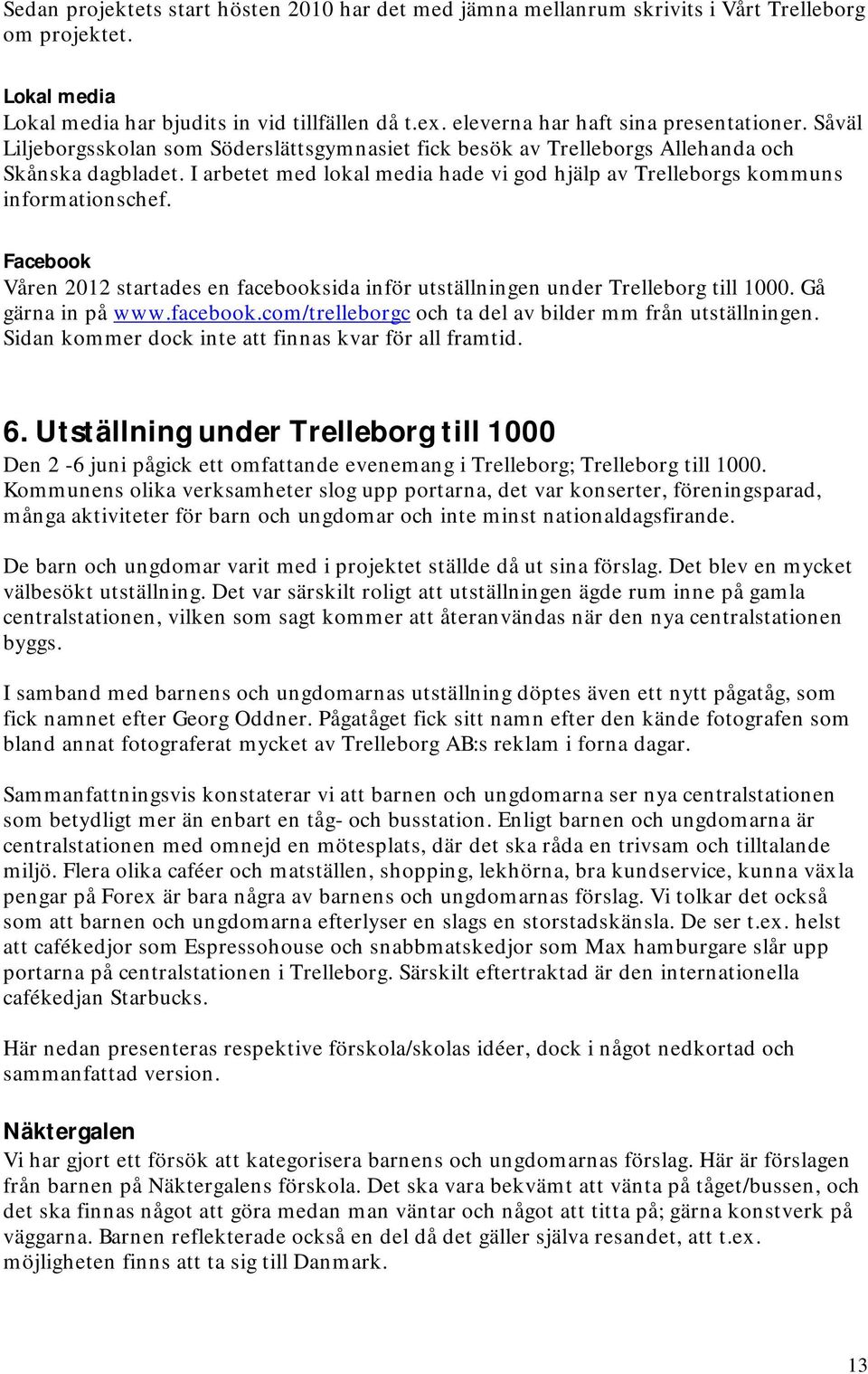 I arbetet med lokal media hade vi god hjälp av Trelleborgs kommuns informationschef. Facebook Våren 2012 startades en facebooksida inför utställningen under Trelleborg till 1000. Gå gärna in på www.