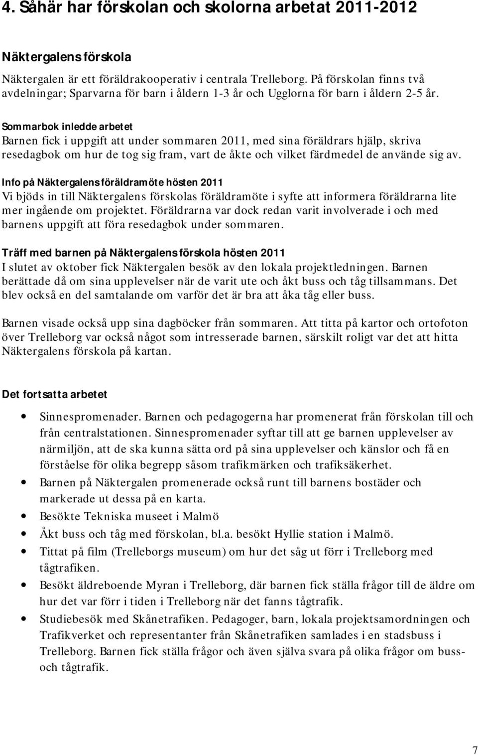 Sommarbok inledde arbetet Barnen fick i uppgift att under sommaren 2011, med sina föräldrars hjälp, skriva resedagbok om hur de tog sig fram, vart de åkte och vilket färdmedel de använde sig av.