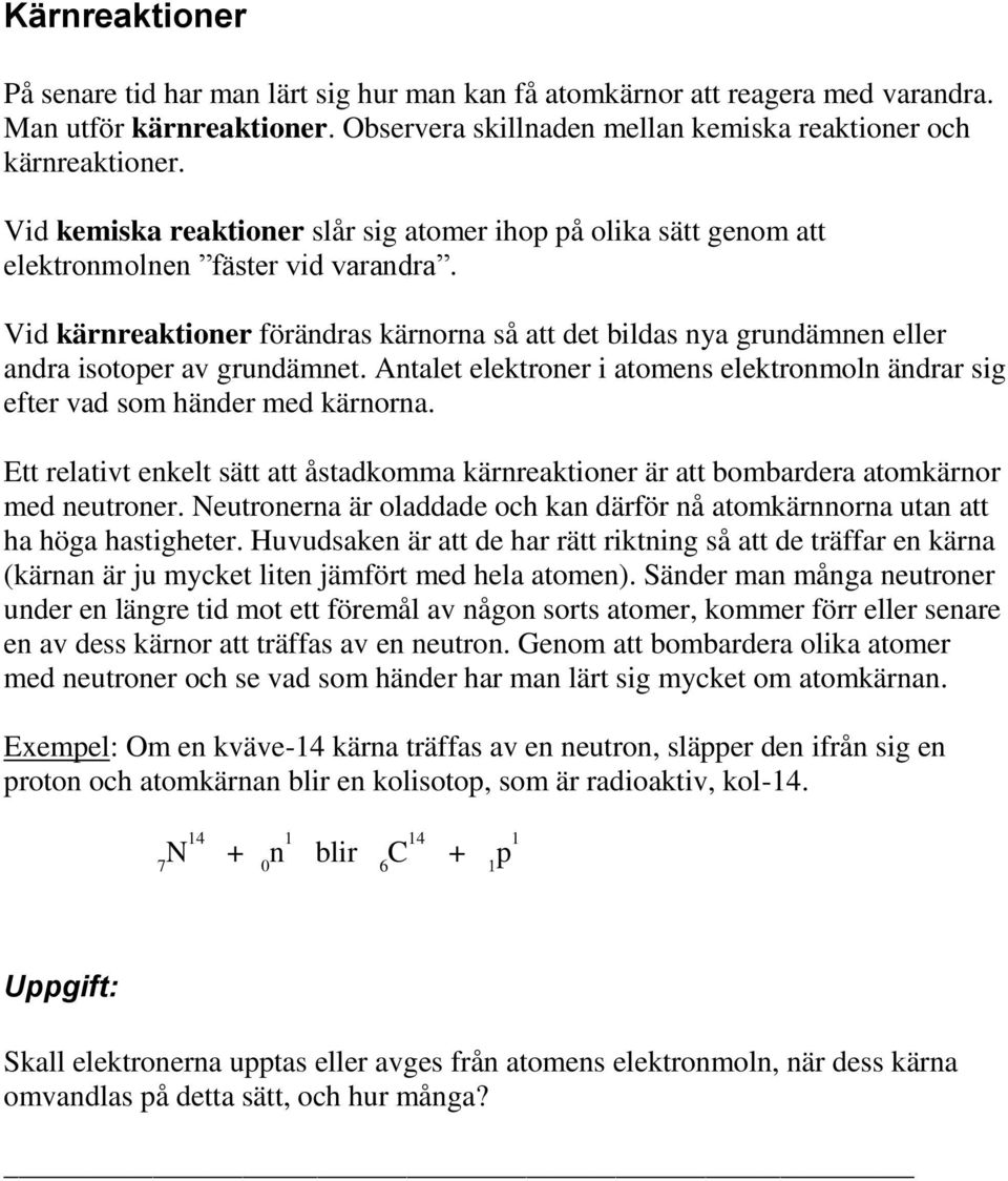 Vid kärnreaktioner förändras kärnorna så att det bildas nya grundämnen eller andra isotoper av grundämnet. Antalet elektroner i atomens elektronmoln ändrar sig efter vad som händer med kärnorna.