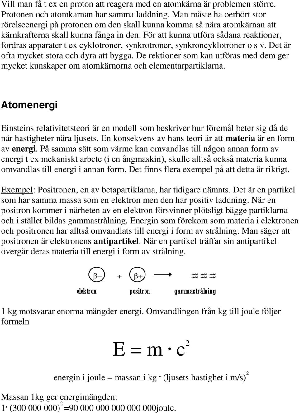 För att kunna utföra sådana reaktioner, fordras apparater t ex cyklotroner, synkrotroner, synkroncyklotroner o s v. Det är ofta mycket stora och dyra att bygga.