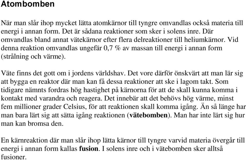 Väte finns det gott om i jordens världshav. Det vore därför önskvärt att man lär sig att bygga en reaktor där man kan få dessa reaktioner att ske i lagom takt.