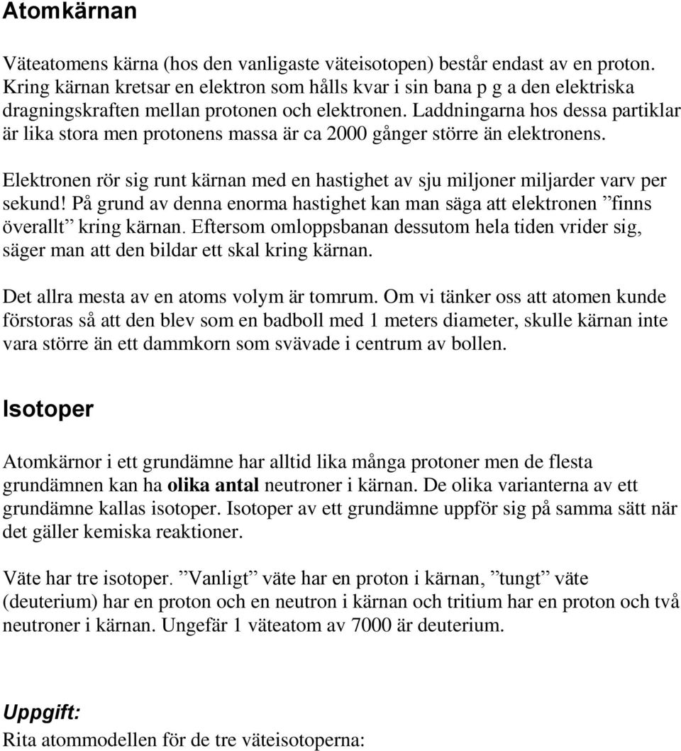 Laddningarna hos dessa partiklar är lika stora men protonens massa är ca 2000 gånger större än elektronens. Elektronen rör sig runt kärnan med en hastighet av sju miljoner miljarder varv per sekund!