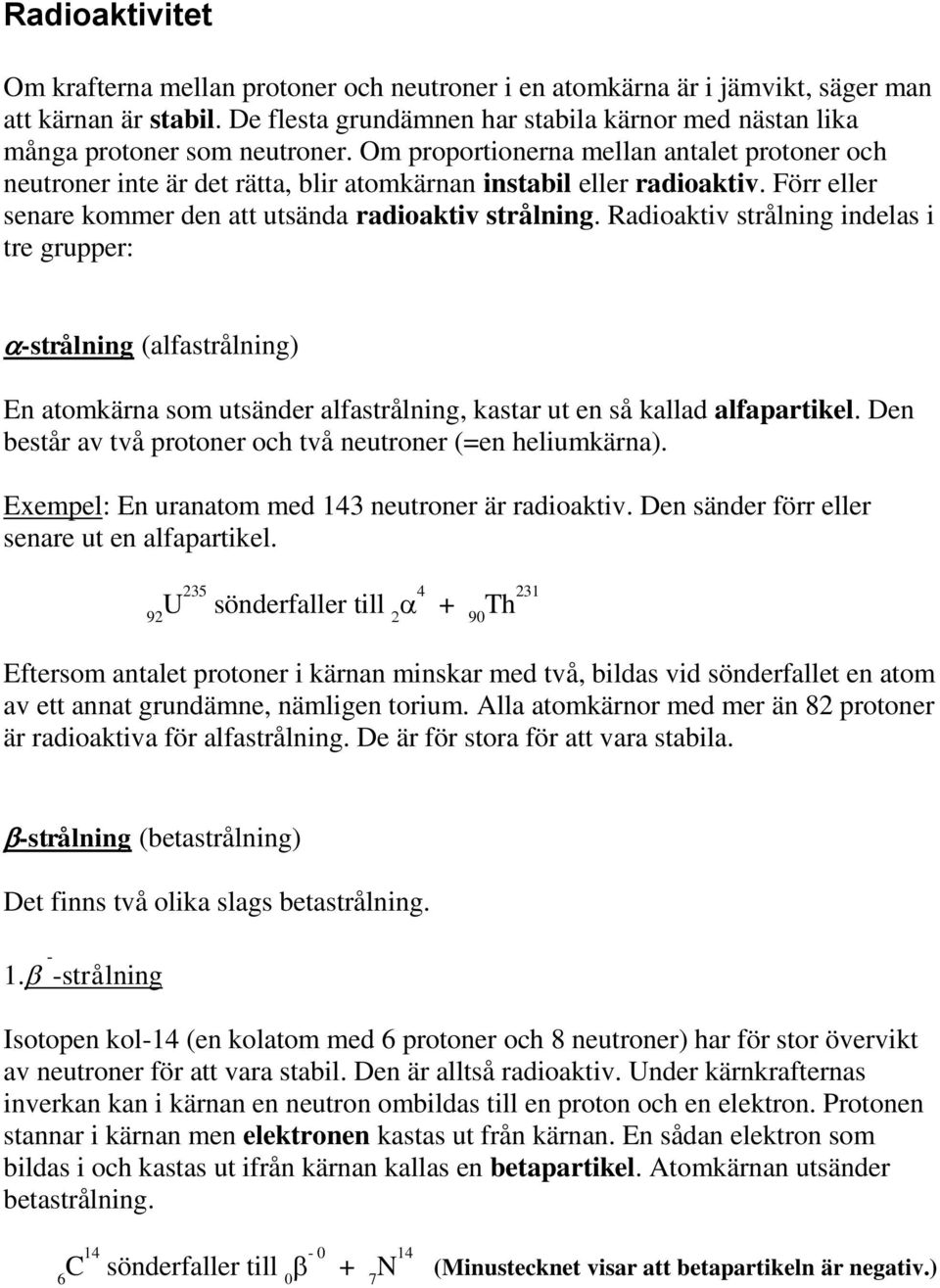 Om proportionerna mellan antalet protoner och neutroner inte är det rätta, blir atomkärnan instabil eller radioaktiv. Förr eller senare kommer den att utsända radioaktiv strålning.