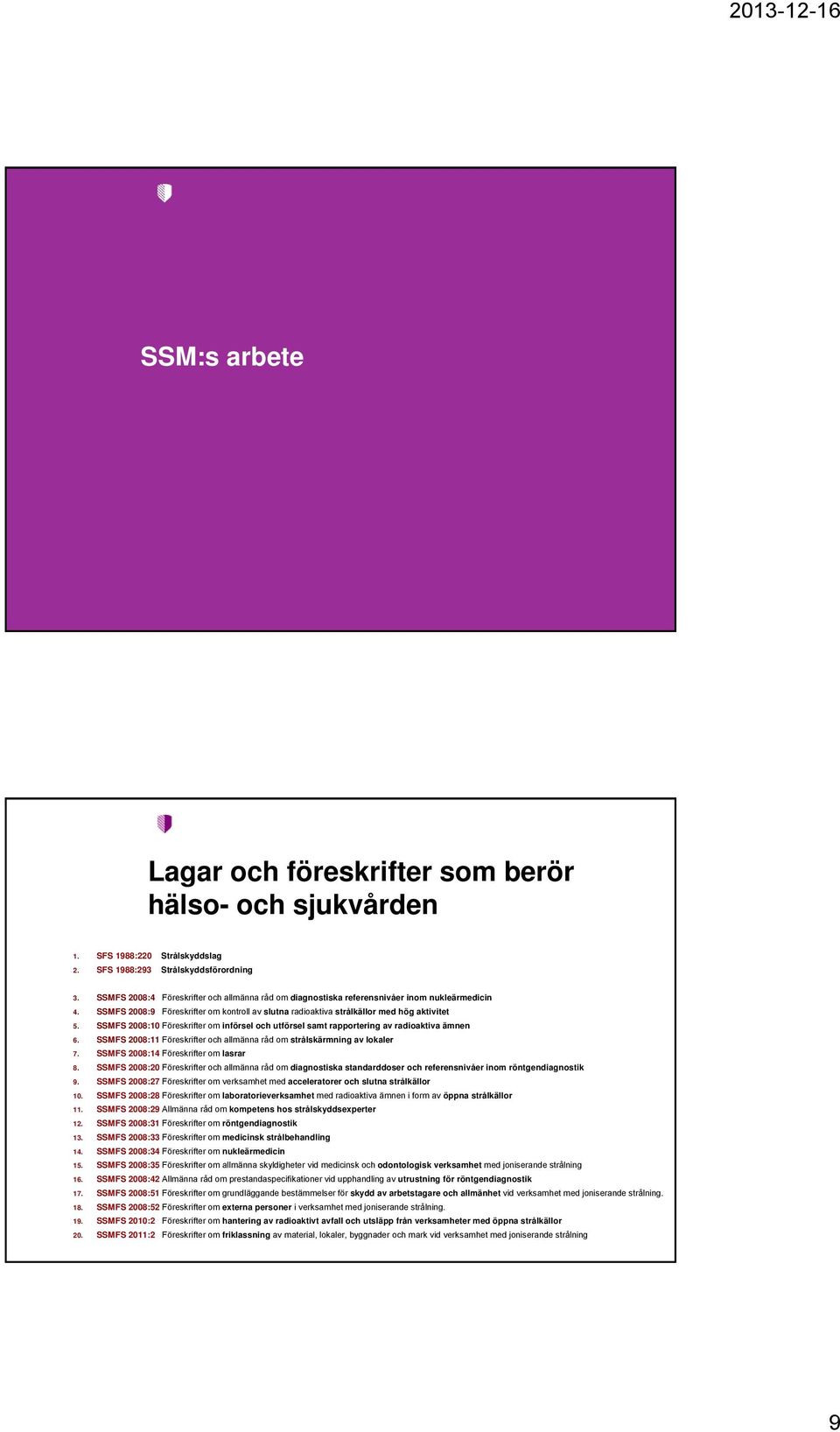 SSMFS 2008:10 Föreskrifter om införsel och utförsel samt rapportering av radioaktiva ämnen 6. SSMFS 2008:11 Föreskrifter och allmänna råd om strålskärmning av lokaler 7.