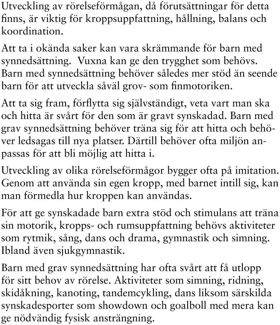 Barn med synnedsättning behöver således mer stöd än seende barn för att utveckla såväl grov- som finmotoriken.