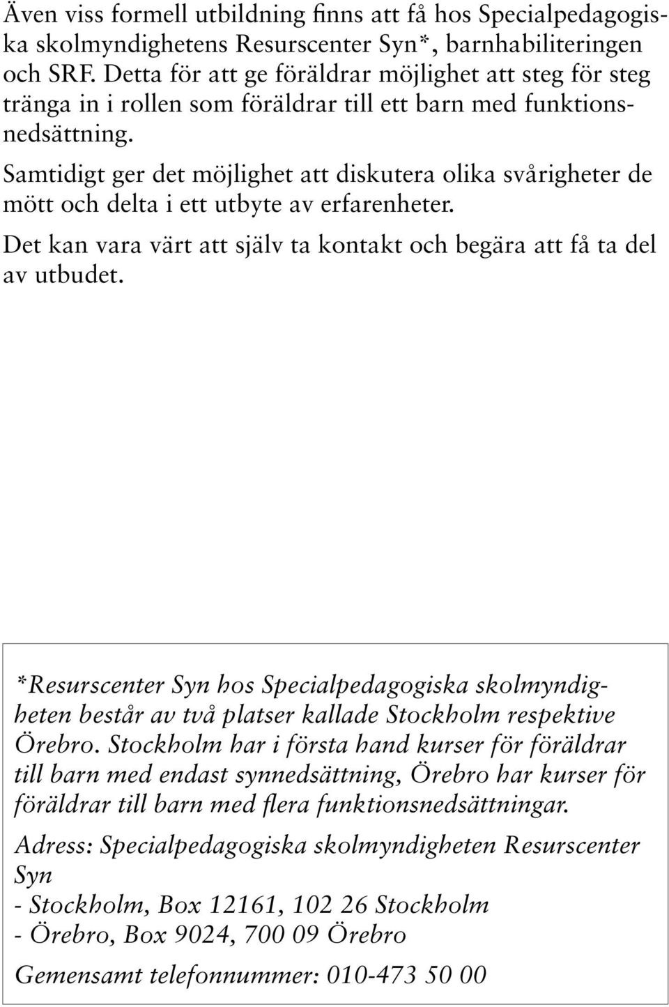 Samtidigt ger det möjlighet att diskutera olika svårigheter de mött och delta i ett utbyte av erfarenheter. Det kan vara värt att själv ta kontakt och begära att få ta del av utbudet.