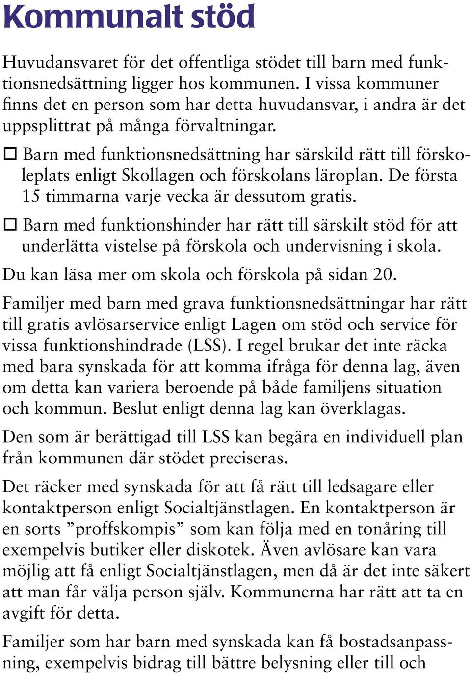 Barn med funktionsnedsättning har särskild rätt till förskoleplats enligt Skollagen och förskolans läroplan. De första 15 timmarna varje vecka är dessutom gratis.