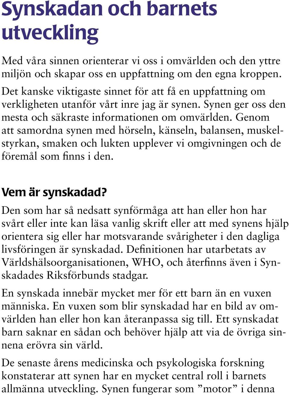 Genom att samordna synen med hörseln, känseln, balansen, muskelstyrkan, smaken och lukten upplever vi omgivningen och de föremål som finns i den. Vem är synskadad?