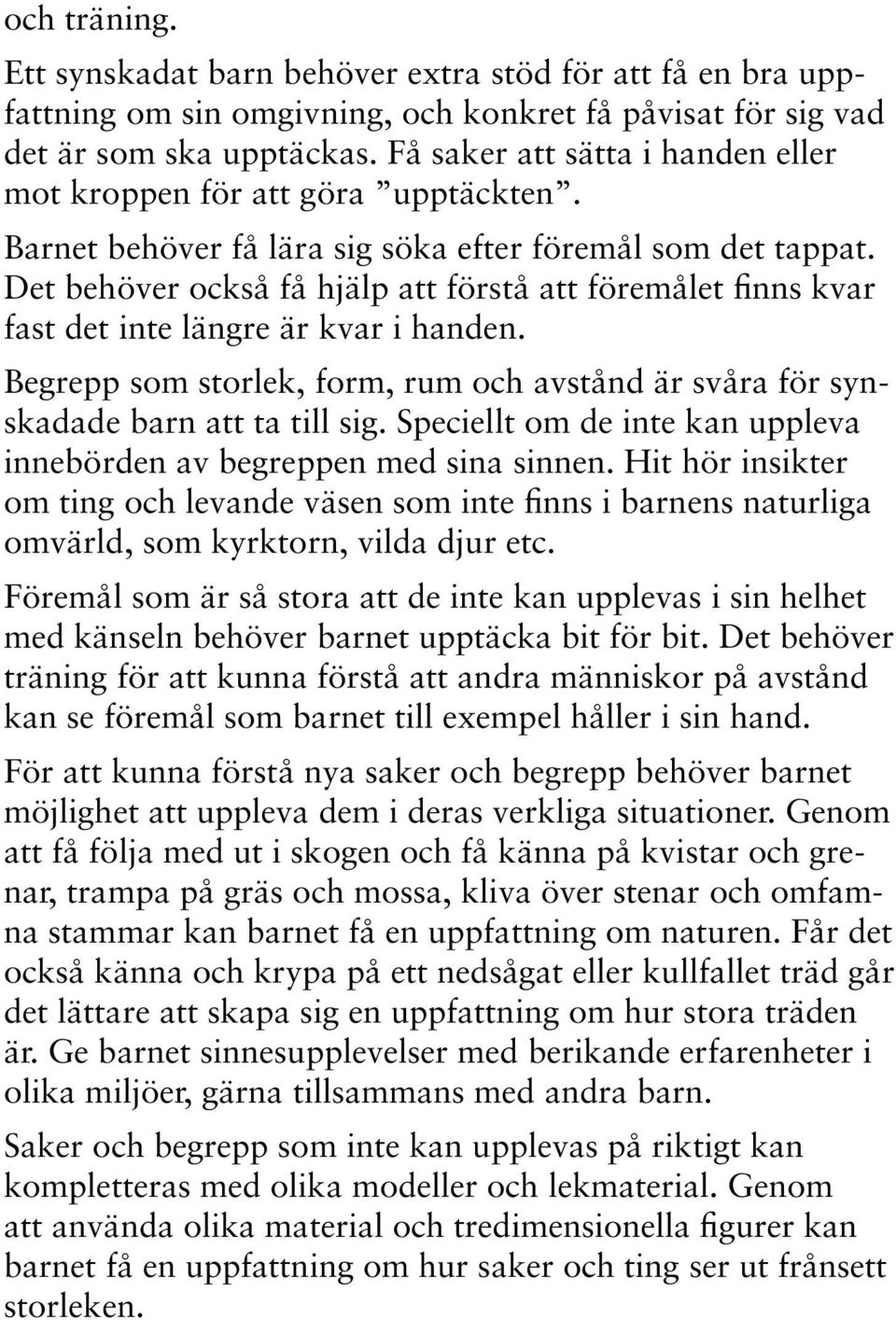 Det behöver också få hjälp att förstå att föremålet finns kvar fast det inte längre är kvar i handen. Begrepp som storlek, form, rum och avstånd är svåra för synskadade barn att ta till sig.