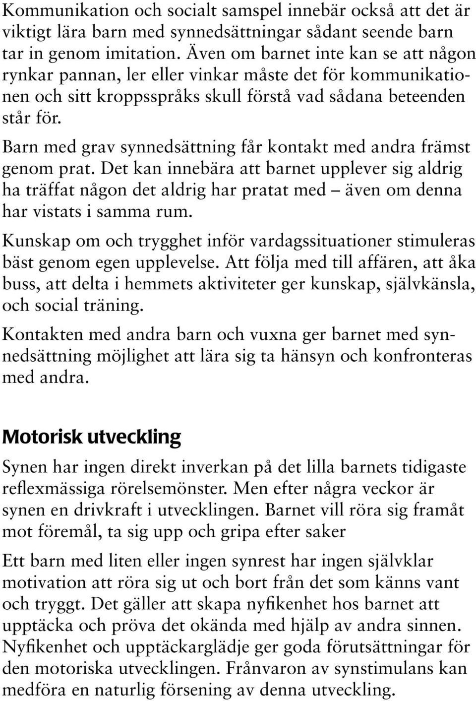 Barn med grav synnedsättning får kontakt med andra främst genom prat. Det kan innebära att barnet upplever sig aldrig ha träffat någon det aldrig har pratat med även om denna har vistats i samma rum.