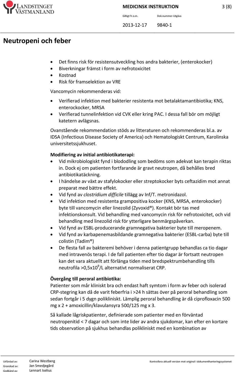 I dessa fall bör om möjligt katetern avlägsnas. Ovanstående rekommendation stöds av litteraturen och rekommenderas bl.a. av IDSA (Infectious Disease Society of America) och Hematologiskt Centrum, Karolinska universitetssjukhuset.