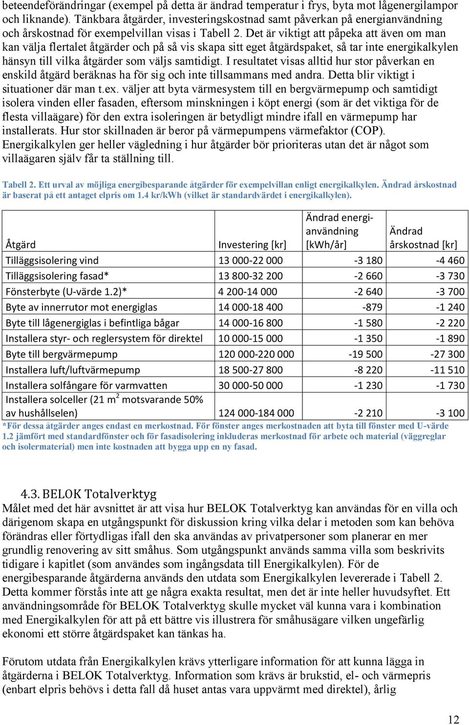 Det är viktigt att påpeka att även om man kan välja flertalet åtgärder och på så vis skapa sitt eget åtgärdspaket, så tar inte energikalkylen hänsyn till vilka åtgärder som väljs samtidigt.