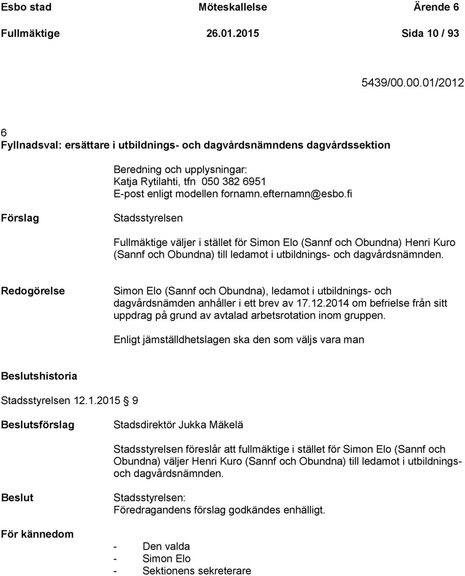 fi Förslag Stadsstyrelsen Fullmäktige väljer i stället för Simon Elo (Sannf och Obundna) Henri Kuro (Sannf och Obundna) till ledamot i utbildnings- och dagvårdsnämnden.