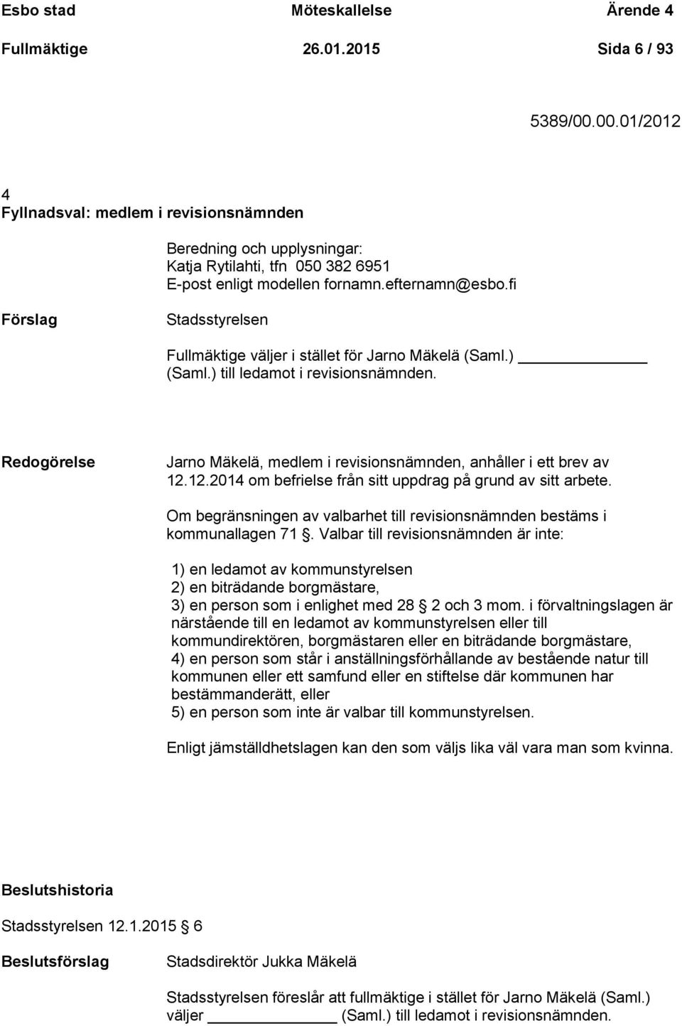 fi Förslag Stadsstyrelsen Fullmäktige väljer i stället för Jarno Mäkelä (Saml.) (Saml.) till ledamot i revisionsnämnden. Redogörelse Jarno Mäkelä, medlem i revisionsnämnden, anhåller i ett brev av 12.