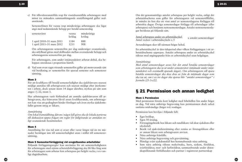 april 2011 31 mars 2012 1211 908 Om arbetstagarens semesterlön per dag understiger ovanstående, ska utfyllnad göras med skillnaden mellan ovanstående belopp och arbetstagarens semesterlön per dag.