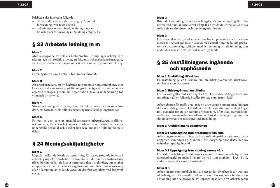 23 Arbetets ledning m m Mom 1 Med iakttagande av avtalets bestämmelser i övrigt äger arbetsgivare rätt att leda och fördela arbetet, att fritt anta och avskeda arbetstagare, samt att använda