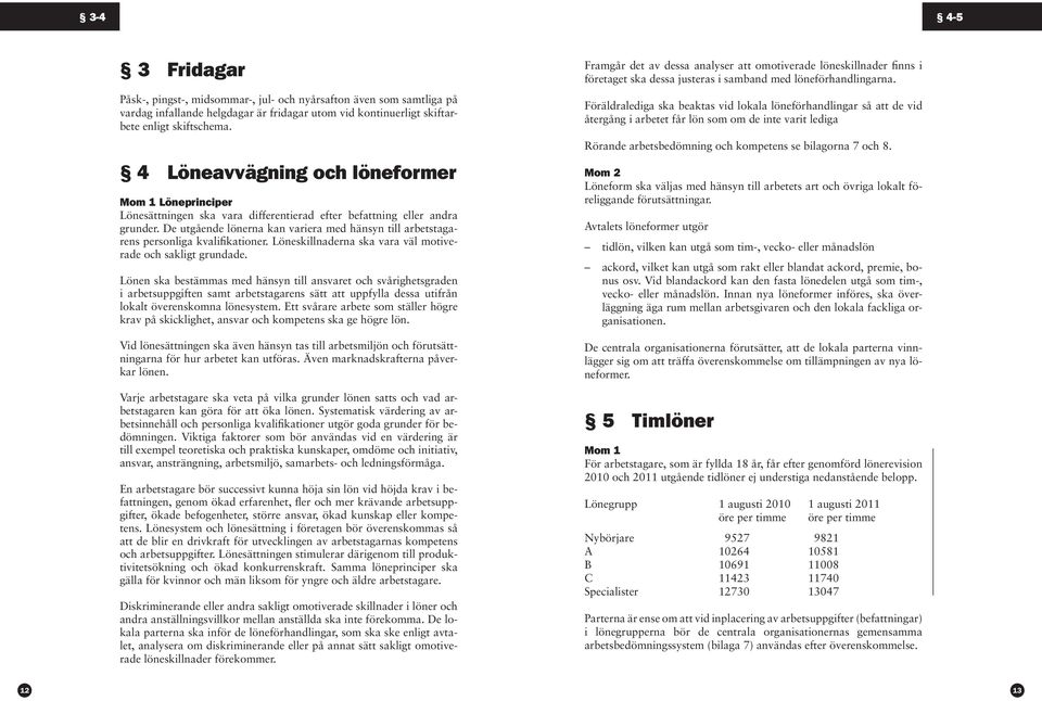 De utgående lönerna kan variera med hänsyn till arbetstagarens personliga kvalifikationer. Löneskillnaderna ska vara väl motiverade och sakligt grundade.