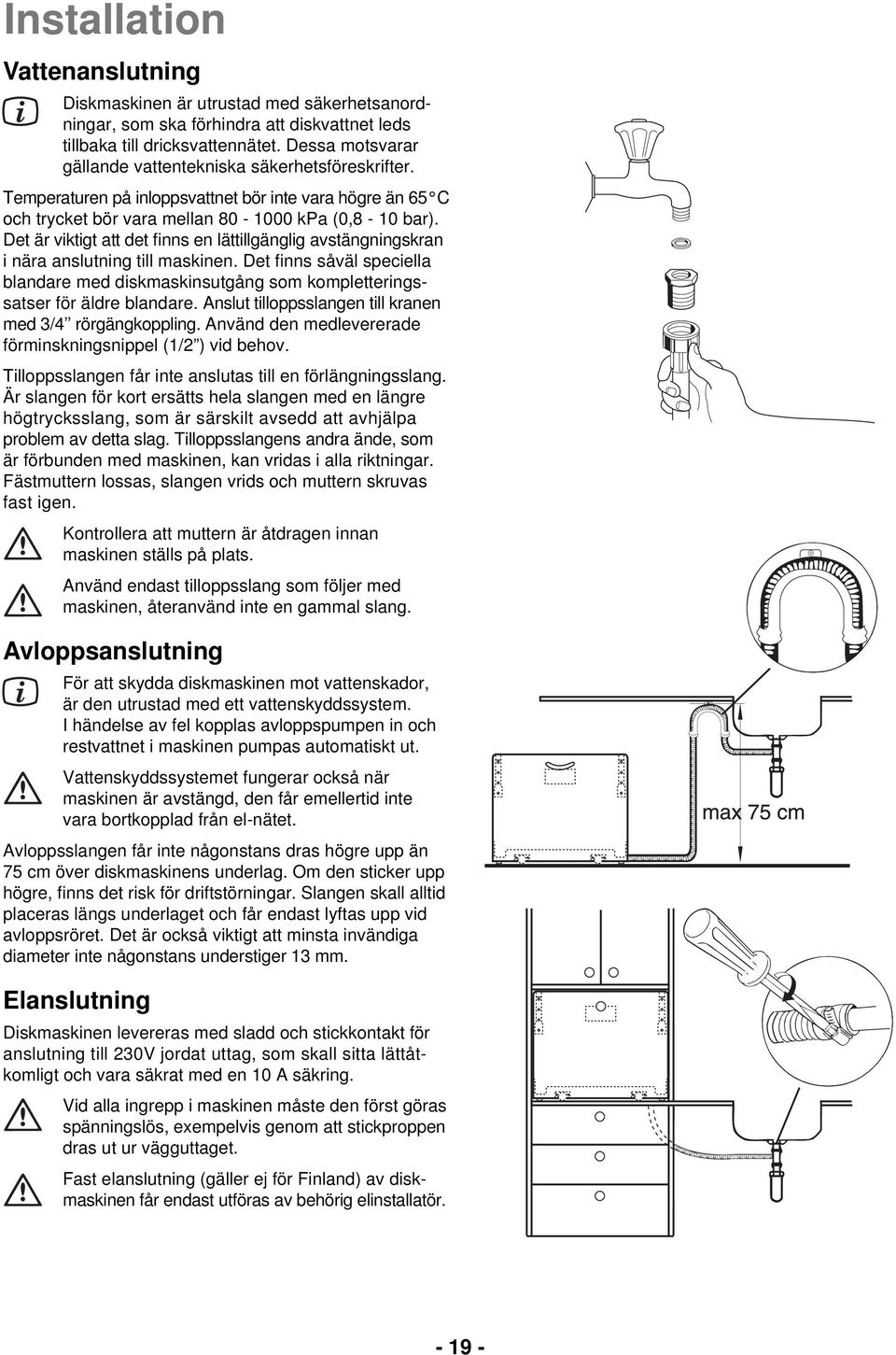 Det är viktigt att det finns en lättillgänglig avstängningskran i nära anslutning till maskinen. Det finns såväl speciella blandare med diskmaskinsutgång som kompletteringssatser för äldre blandare.