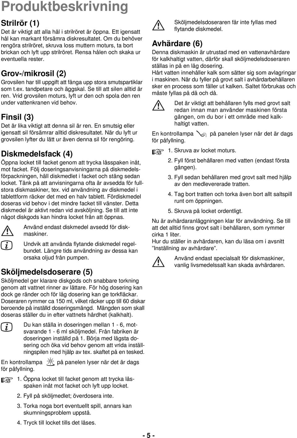 Grov-/mikrosil (2) Grovsilen har till uppgift att fånga upp stora smutspartiklar som t.ex. tandpetare och äggskal. Se till att silen alltid är ren.