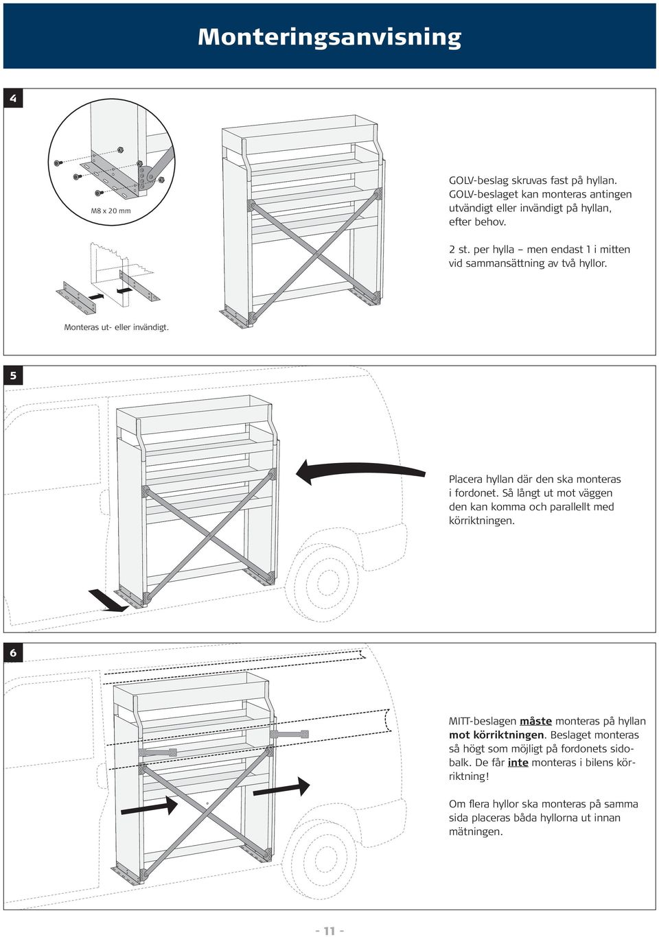 Så långt ut mot väggen den kan komma och parallellt med körriktningen. 6 MITT-beslagen måste monteras på hyllan mot körriktningen.
