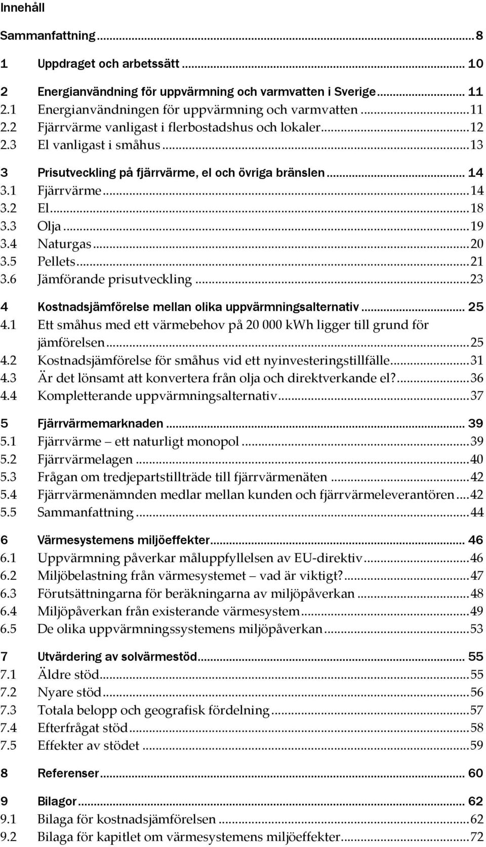 6 Jämförande prisutveckling... 23 4 Kostnadsjämförelse mellan olika uppvärmningsalternativ... 25 4.1 Ett småhus med ett värmebehov på 20 000 kwh ligger till grund för jämförelsen... 25 4.2 Kostnadsjämförelse för småhus vid ett nyinvesteringstillfälle.