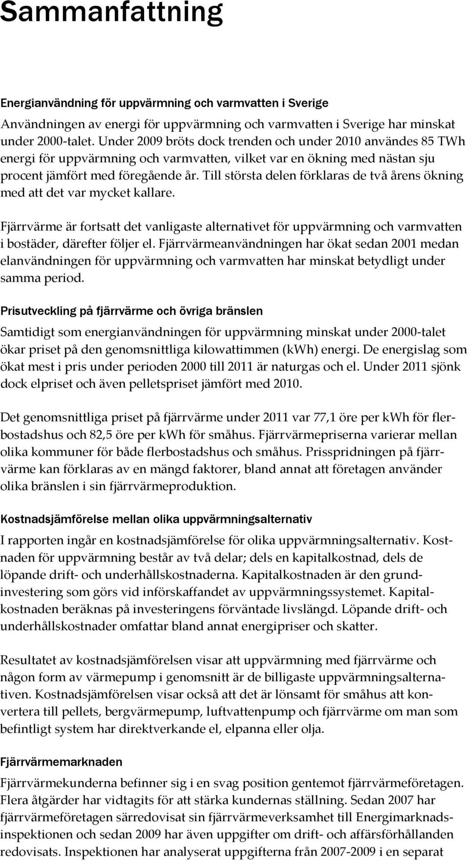 Till största delen förklaras de två årens ökning med att det var mycket kallare. Fjärrvärme är fortsatt det vanligaste alternativet för uppvärmning och varmvatten i bostäder, därefter följer el.