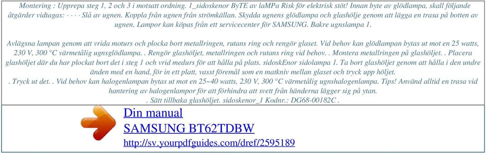 Lampor kan köpas från ett servicecenter för SAMSUNG. Bakre ugnslampa 1. Avlägsna lampan genom att vrida moturs och plocka bort metallringen, rutans ring och rengör glaset.