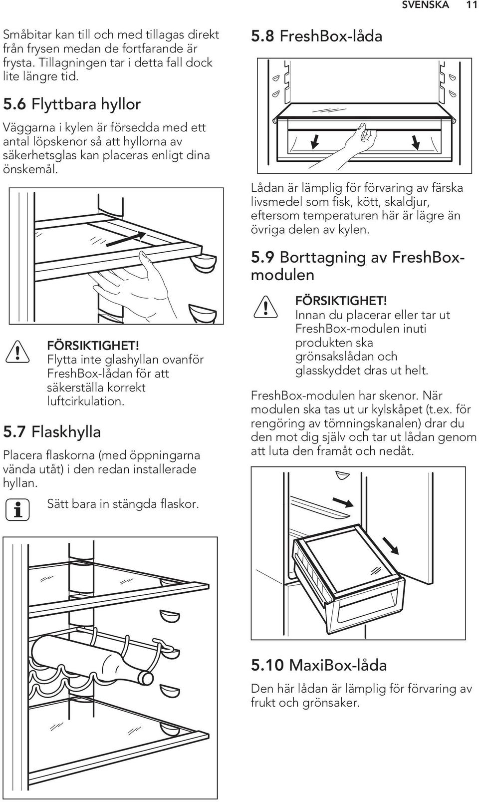 Flytta inte glashyllan ovanför FreshBox-lådan för att säkerställa korrekt luftcirkulation. 5.7 Flaskhylla Placera flaskorna (med öppningarna vända utåt) i den redan installerade hyllan.